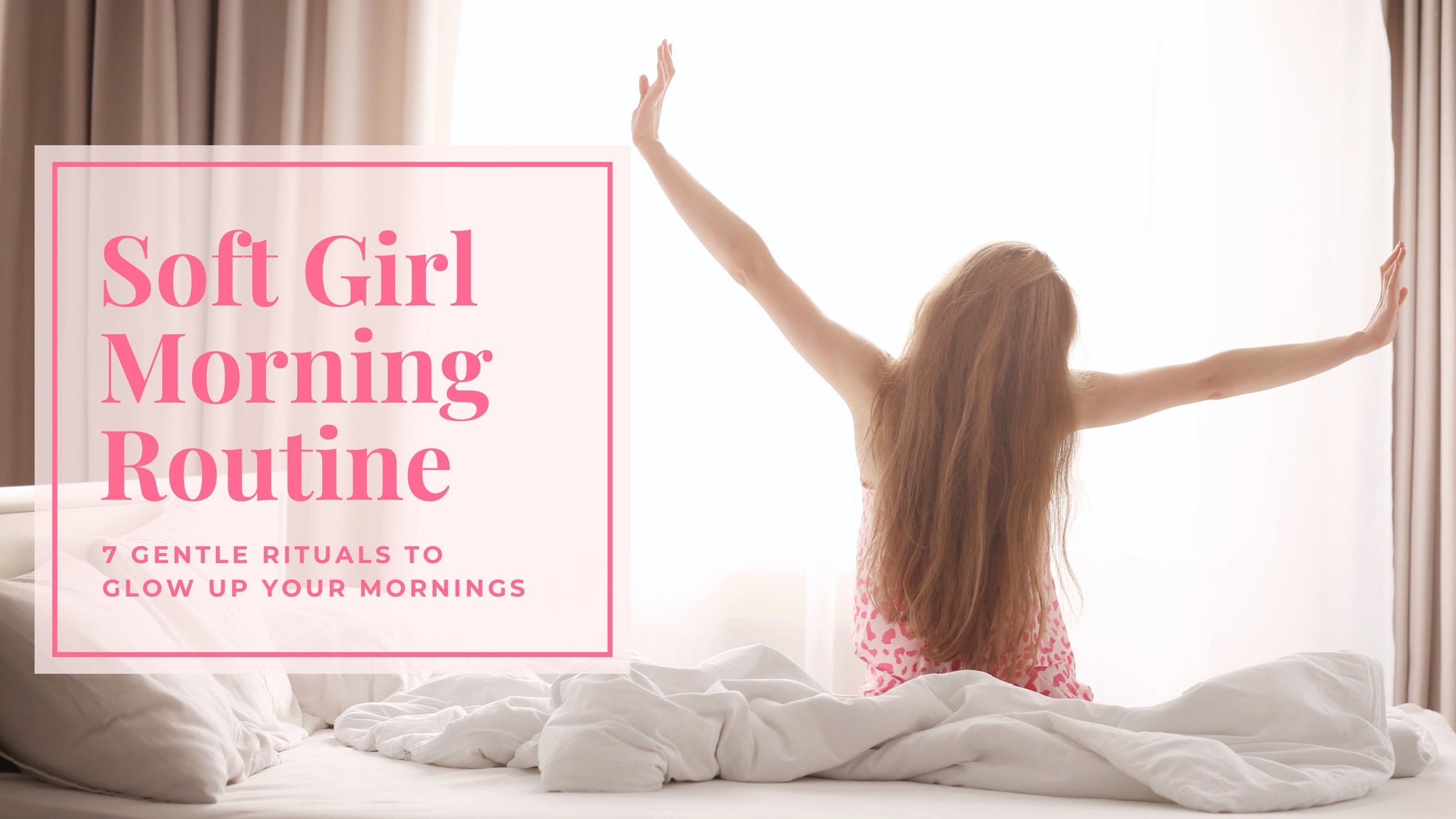 Soft Girl Morning Routine: 7 Gentle Rituals to Glow Up Your Mornings