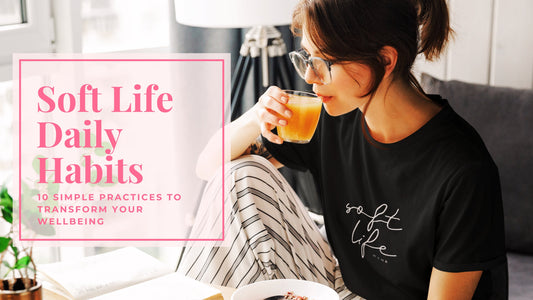 Soft Life Daily Habits: 10 Simple Practices to Transform Your Wellbeing